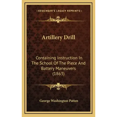 Artillery Drill: Containing Instruction In The School Of The Piece And Battery Maneuvers (1863)