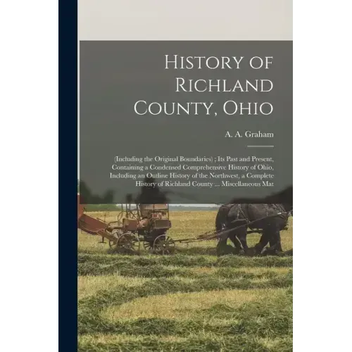 History of Richland County, Ohio: (including the Original Boundaries); its Past and Present, Containing a Condensed Comprehensive History of Ohio, Inc