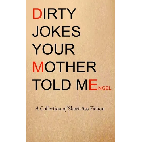 Dirty Jokes Your Mother Told Me: A Collection of Short-Ass Fiction