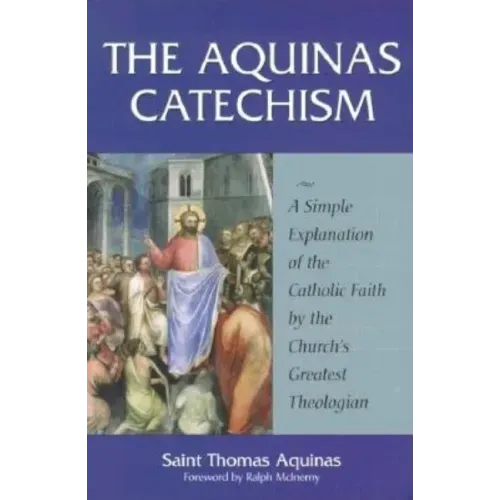 The Aquinas Catechism: A Simple Explanation of the Catholic Faith by the Church's Greatest Theologian