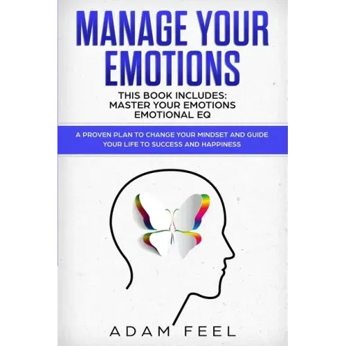 Manage Your Emotions: This Book Includes: Master Your Emotions, Emotional EQ: A Proven Plan to Change Your Mindset and Guide Your Life to Su