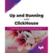 Up and Running with ClickHouse: Learn and Explore ClickHouse, It's Robust Table Engines for Analytical Tasks, ClickHouse SQL, Integration with Externa