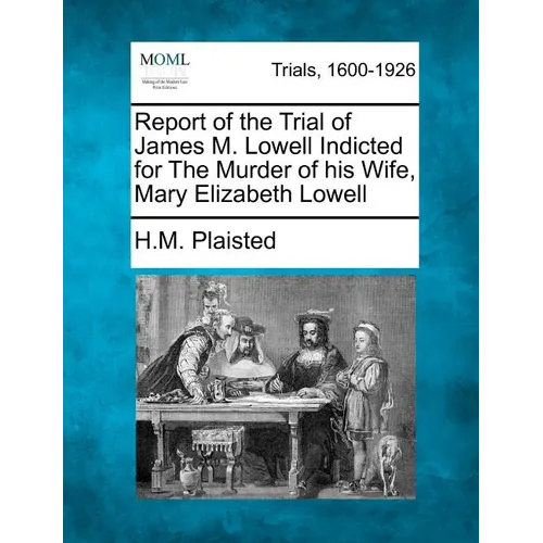 Report of the Trial of James M. Lowell Indicted for the Murder of His Wife, Mary Elizabeth Lowell