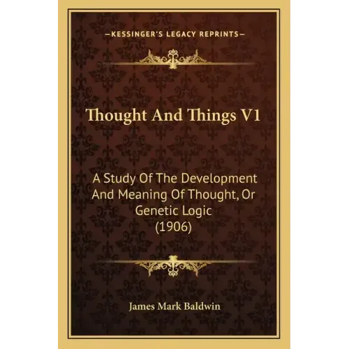 Thought and Things V1: A Study of the Development and Meaning of Thought, or Genetic Logic (1906)