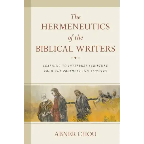 The Hermeneutics of the Biblical Writers: Learning to Interpret Scripture from the Prophets and Apostles