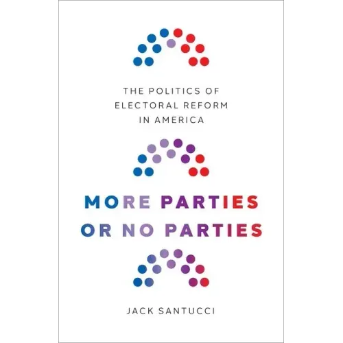 More Parties or No Parties: The Politics of Electoral Reform in America