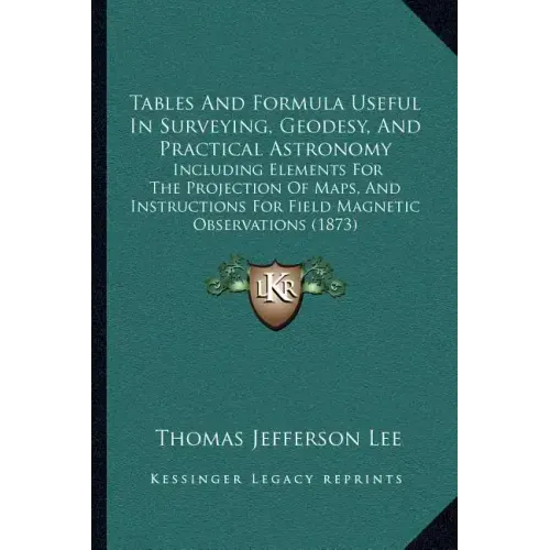 Tables And Formula Useful In Surveying, Geodesy, And Practical Astronomy: Including Elements For The Projection Of Maps, And Instructions For Field Ma