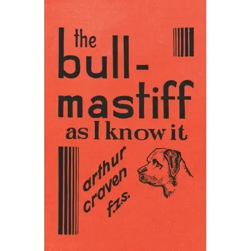 The Bull-Mastiff as I Know it - With Hints for all who are Interested in the Breed - A Practical Scientific and Up-To-Date Guide to the Breeding, Rear
