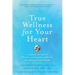True Wellness for Your Heart: Combine The Best Of Western And Eastern Medicine For Optimal Heart Health