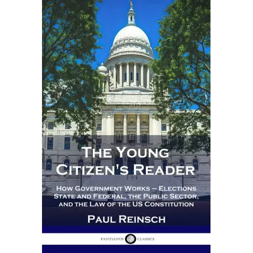 The Young Citizen's Reader: How Government Works - Elections State and Federal, the Public Sector, and the Law of the US Constitution