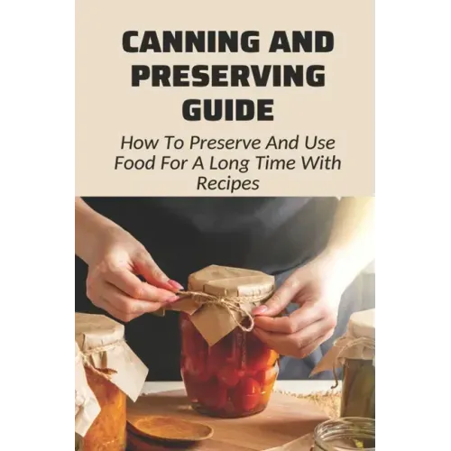 Canning And Preserving Guide: How To Preserve And Use Food For A Long Time With Recipes: Water Bath Canning Tips