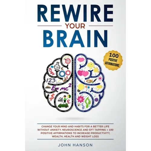 Rewire Your Brain: Change Your Mind and Habits for a Better Life Without Anxiety. Neuroscience and EFT Tapping + 100 Positive Affirmation