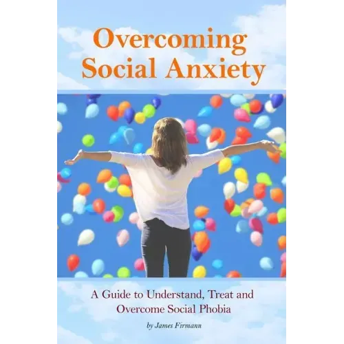 Overcoming Social Anxiety: A Guide to Understand, Treat, and Overcome Social Phobia