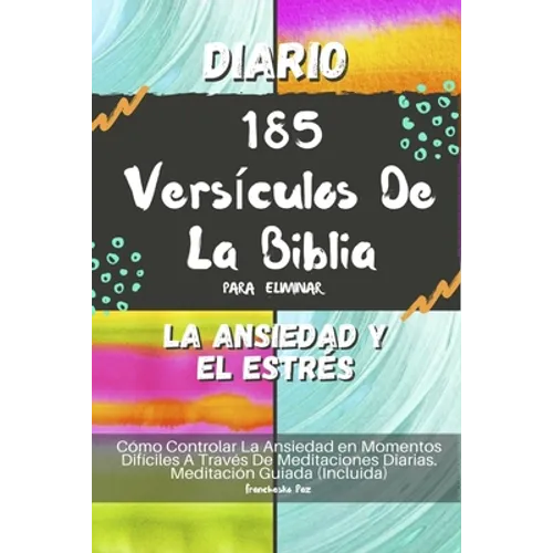 Diario 185 Versículos De La Biblia Para Eliminar La Ansiedad Y El Estrés: Cómo Controlar La Ansiedad en Momentos Difíciles A Través De Meditaciones Di