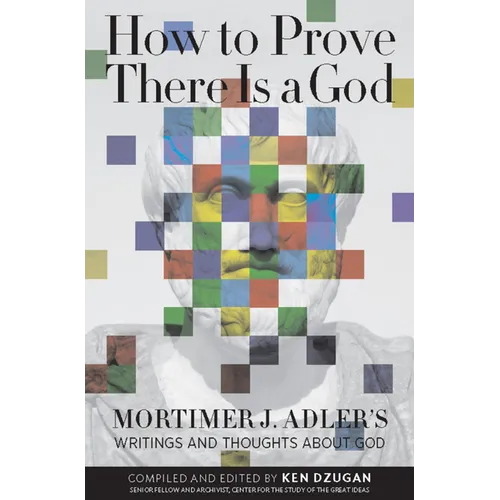 How to Prove There Is a God: Mortimer J. Adler's Writings and Thoughts about God