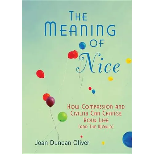 The Meaning of Nice: How Compassion and Civility Can Change Your Life (and The World)