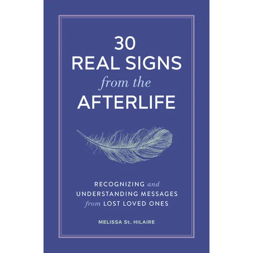 30 Real Signs from the Afterlife: Recognizing and Understanding Messages from Lost Loved Ones