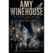 Amy Winehouse: The Girl Who Sang Like a Ghost: Talent, Addiction, Tabloids, Love, Exploitation, and the Tragedy of Being Watched to Death