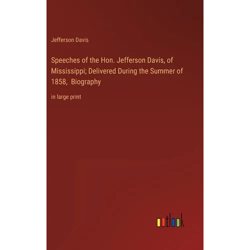 Speeches of the Hon. Jefferson Davis, of Mississippi; Delivered During the Summer of 1858, Biography: in large print