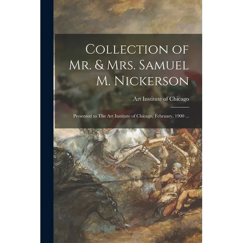 Collection of Mr. & Mrs. Samuel M. Nickerson: Presented to The Art Institute of Chicago, February, 1900 ...