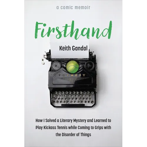 Firsthand: How I Solved a Literary Mystery and Learned to Play Kickass Tennis While Coming to Grips with the Disorder of Things