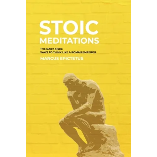 Stoic Meditations: The Daily Stoic Ways to Think Like a Roman Emperor - Meditations on Wisdom, Perseverance and the Art of Living