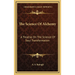 The Science Of Alchemy: A Treatise On The Science Of Soul Transformation