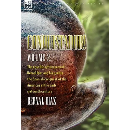 Conquistador! The True Life Adventures of Bernal Diaz and His Part in the Spanish Conquest of the Americas in the Early Sixteenth Century: Volume 2