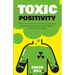 Toxic Positivity: How to Be Yourself, Avoid Positive Thinking Traps, Master Difficult Situations, Control Negative Emotions and Thoughts