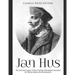 Jan Hus: The Life and Legacy of the Christian Theologian Executed for Heresy Before the Reformation