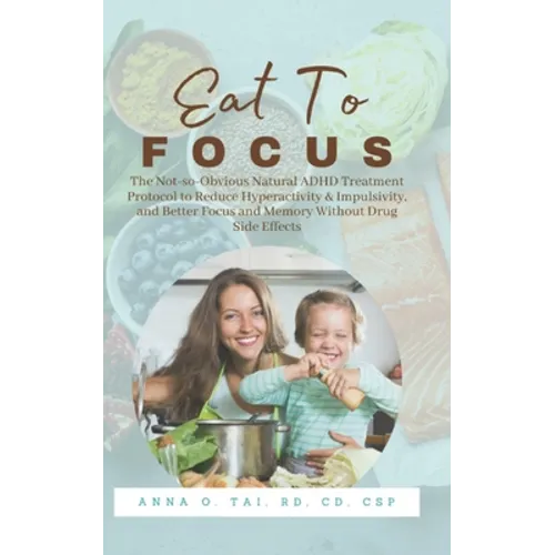 Eat to Focus: The Not-so-Obvious Natural ADHD Treatment Protocol to Reduce Hyperactivity & Impulsivity, and Better Focus and Memory