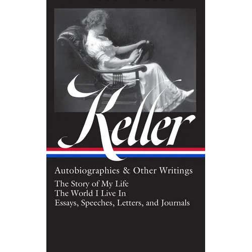 Helen Keller: Autobiographies & Other Writings (Loa #378): The Story of My Life / The World I Live in / Essays, Speeches, Letters, and Journals
