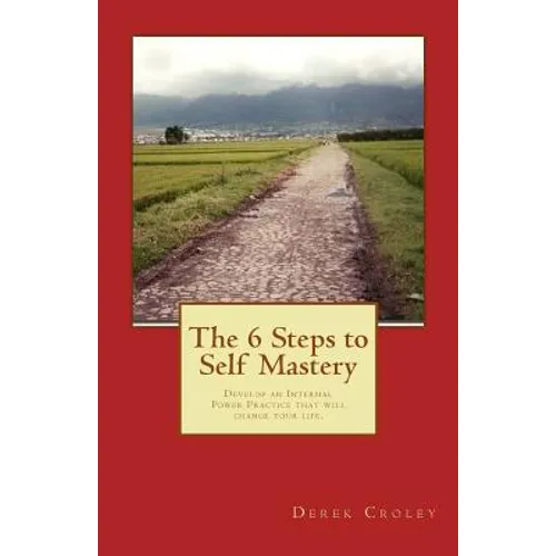 The 6 Steps to Self Mastery: Develop an Internal Power Practice that will change your life.