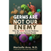 Germs Are Not Our Enemy: Why the New Terrain Medicine Is Best for Optimal Health