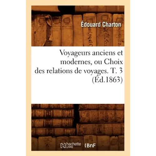 Voyageurs Anciens Et Modernes, Ou Choix Des Relations de Voyages. T. 3 (Éd.1863)