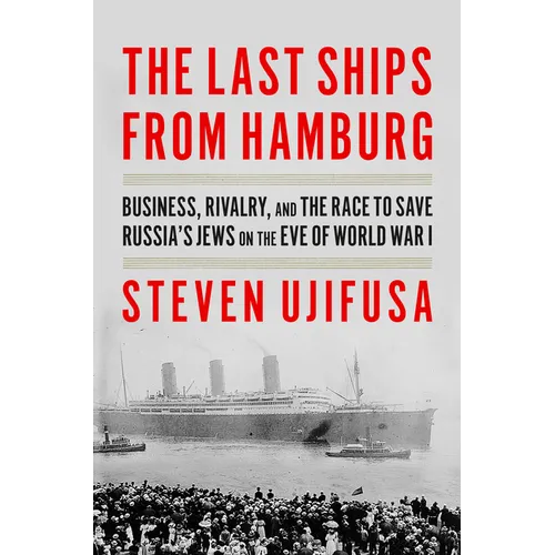 The Last Ships from Hamburg: Business, Rivalry, and the Race to Save Russia's Jews on the Eve of World War I