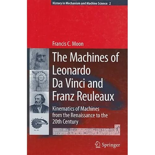 The Machines of Leonardo Da Vinci and Franz Reuleaux: Kinematics of Machines from the Renaissance to the 20th Century