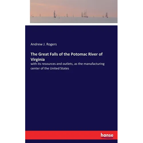 The Great Falls of the Potomac River of Virginia: with its resources and outlets, as the manufacturing center of the United States