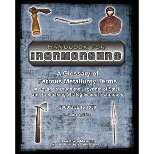 Handbook for Ironmongers: A Glossary of Ferrous Metallurgy Terms: A Voyage through the Labyrinth of Steel- and Toolmaking Strategies and Techniq
