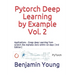 Pytorch Deep Learning by Example, Vol. 2: Applications - Grasp deep Learning from scratch like AlphaGo Zero within 40 days (3rd Edition)