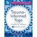 Trauma Informed Yoga: A Toolbox for Therapists: 47 Practices to Calm Balance, and Restore the Nervous System