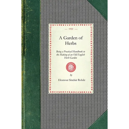 Garden of Herbs: Being a Practical Handbook to the Making of an Old English Herb Garden; Together with Numerous Receipts from Contemporary Authorities