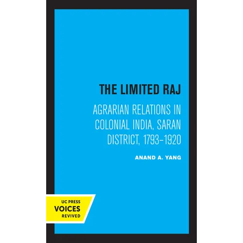 The Limited Raj: Agrarian Relations in Colonial India, Saran District, 1793-1920