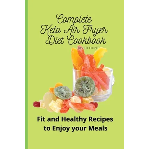 Complete Keto Air Fryer Diet Cookbook: Fit and Healthy Recipes to Enjoy your Meals