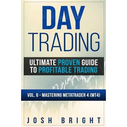 Day Trading: Ultimate Proven Guide to Profitable Trading: Volume 6 - Mastering MetaTrader 4 (MT4)