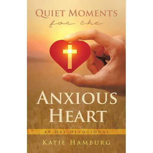 Quiet Moments for the Anxious Heart: 40 Day Devotional