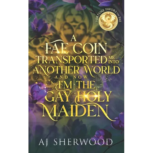 A Fae Coin Transported Me Into Another World and Now I'm the Gay Holy Maiden: Fortune Favors the Fae Book 1