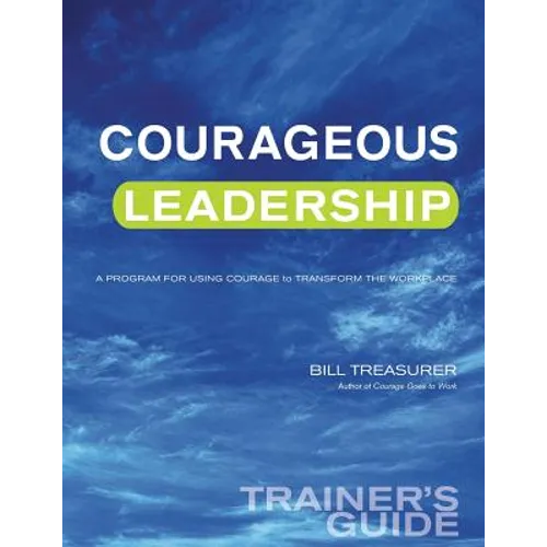 Courageous Leadership Trainer's Guide: A Program for Using Courage Transform the Workplace