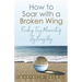 How to Soar With a Broken Wing: Finding Tiny Moments of Joy Every Day
