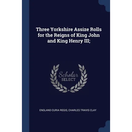 Three Yorkshire Assize Rolls for the Reigns of King John and King Henry III;